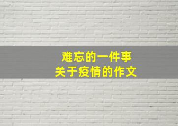 难忘的一件事关于疫情的作文