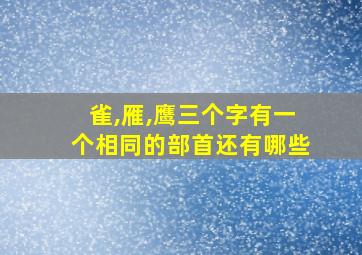 雀,雁,鹰三个字有一个相同的部首还有哪些