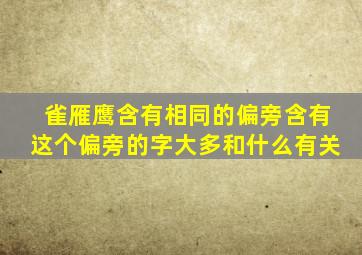 雀雁鹰含有相同的偏旁含有这个偏旁的字大多和什么有关