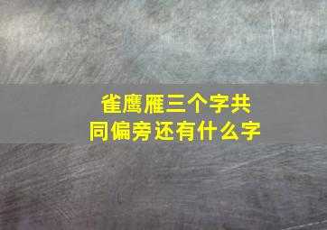 雀鹰雁三个字共同偏旁还有什么字