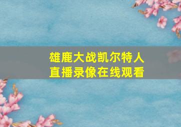 雄鹿大战凯尔特人直播录像在线观看