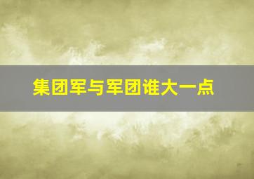 集团军与军团谁大一点