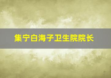 集宁白海子卫生院院长