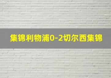 集锦利物浦0-2切尔西集锦