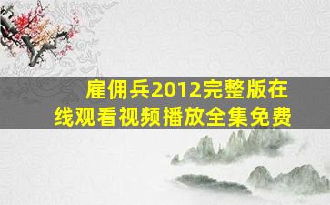 雇佣兵2012完整版在线观看视频播放全集免费