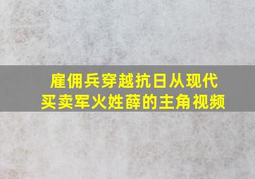 雇佣兵穿越抗日从现代买卖军火姓薛的主角视频