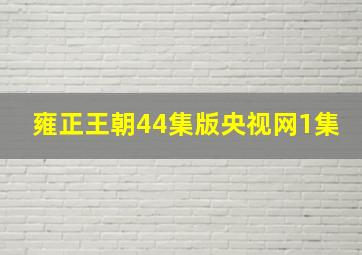 雍正王朝44集版央视网1集