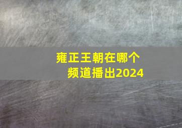 雍正王朝在哪个频道播出2024