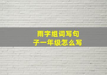 雨字组词写句子一年级怎么写