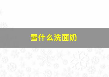 雪什么洗面奶