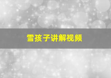 雪孩子讲解视频