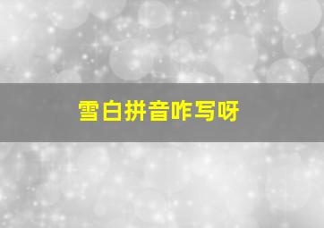 雪白拼音咋写呀