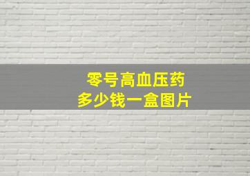 零号高血压药多少钱一盒图片