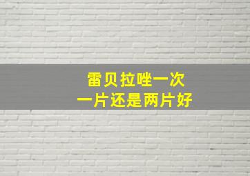 雷贝拉唑一次一片还是两片好