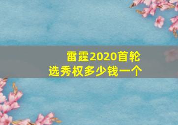 雷霆2020首轮选秀权多少钱一个