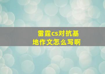 雷霆cs对抗基地作文怎么写啊