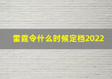 雷霆令什么时候定档2022