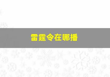 雷霆令在哪播