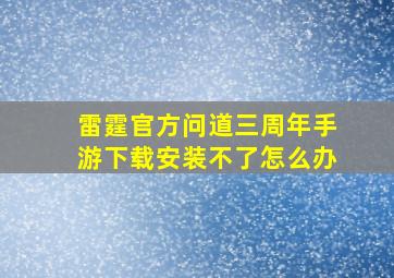 雷霆官方问道三周年手游下载安装不了怎么办