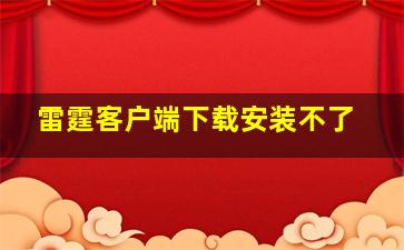 雷霆客户端下载安装不了