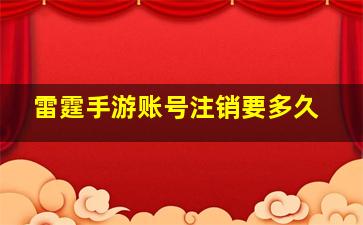 雷霆手游账号注销要多久