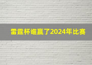 雷霆杯谁赢了2024年比赛