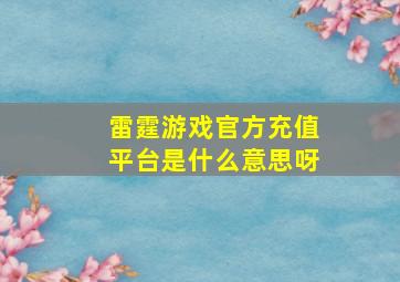 雷霆游戏官方充值平台是什么意思呀