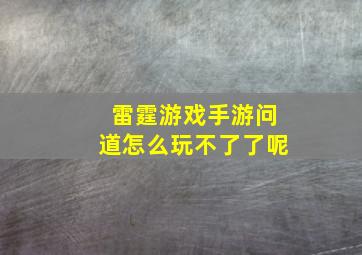 雷霆游戏手游问道怎么玩不了了呢