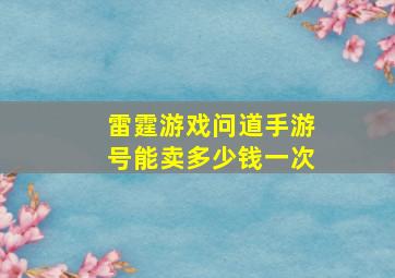 雷霆游戏问道手游号能卖多少钱一次