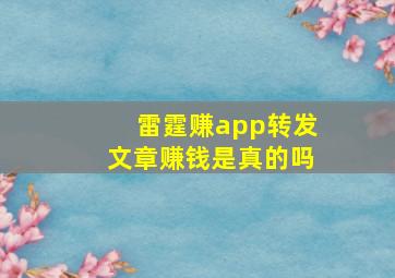 雷霆赚app转发文章赚钱是真的吗