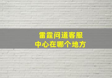 雷霆问道客服中心在哪个地方