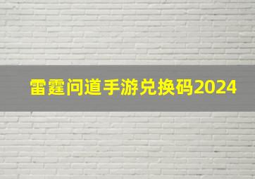 雷霆问道手游兑换码2024