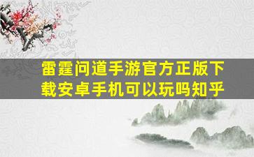 雷霆问道手游官方正版下载安卓手机可以玩吗知乎