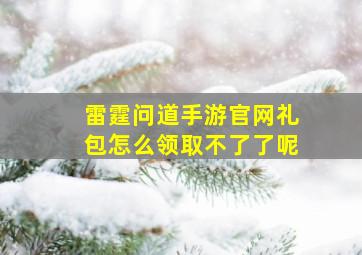 雷霆问道手游官网礼包怎么领取不了了呢