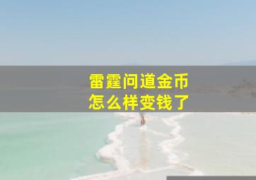 雷霆问道金币怎么样变钱了