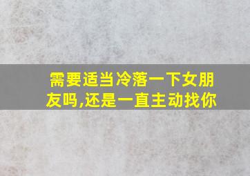 需要适当冷落一下女朋友吗,还是一直主动找你