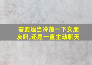 需要适当冷落一下女朋友吗,还是一直主动聊天