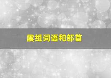 震组词语和部首