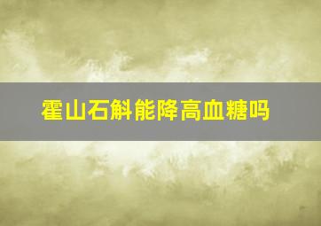 霍山石斛能降高血糖吗