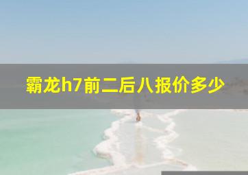 霸龙h7前二后八报价多少