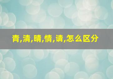 青,清,晴,情,请,怎么区分