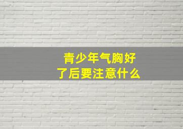 青少年气胸好了后要注意什么