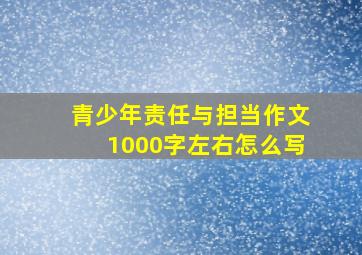 青少年责任与担当作文1000字左右怎么写