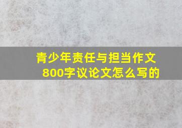 青少年责任与担当作文800字议论文怎么写的