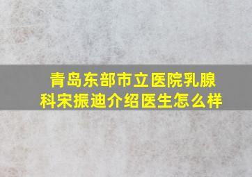 青岛东部市立医院乳腺科宋振迪介绍医生怎么样