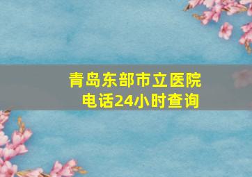 青岛东部市立医院电话24小时查询