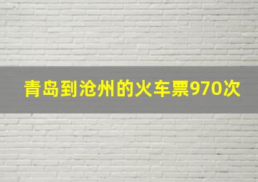 青岛到沧州的火车票970次