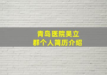 青岛医院吴立群个人简历介绍