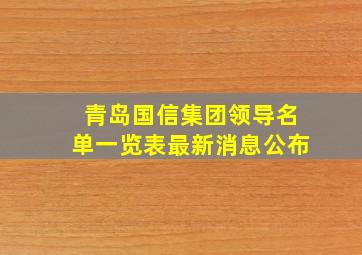 青岛国信集团领导名单一览表最新消息公布