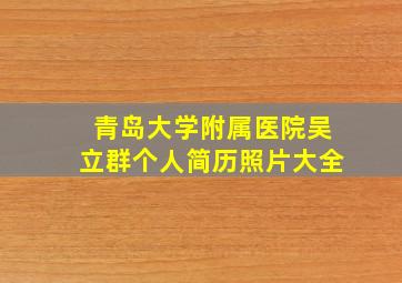 青岛大学附属医院吴立群个人简历照片大全